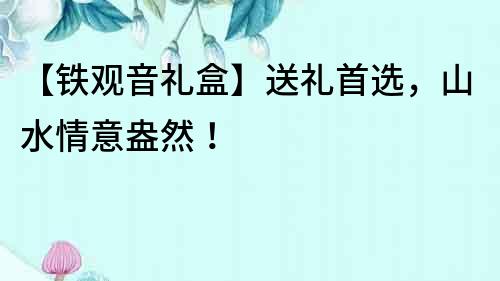 【鐵觀音禮盒】送禮首選，山水情意盎然！