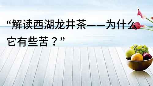 “解讀西湖龍井茶——為什么它有些苦？”