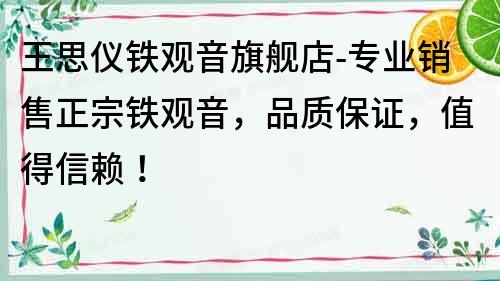 王思儀鐵觀音旗艦店-專業(yè)銷售正宗鐵觀音，品質(zhì)保證，值得信賴！