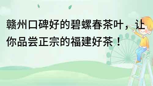 贛州口碑好的碧螺春茶葉，讓你品嘗正宗的福建好茶！