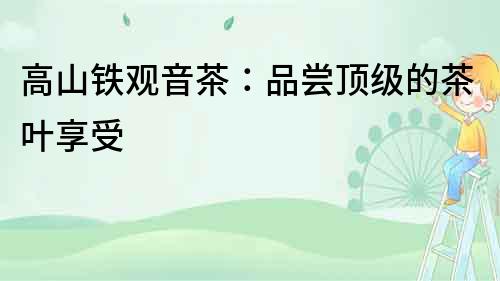 高山鐵觀音茶：品嘗頂級的茶葉享受