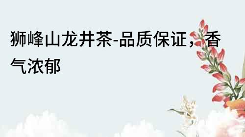 獅峰山龍井茶-品質(zhì)保證，香氣濃郁