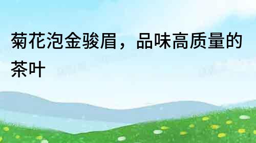 菊花泡金駿眉，品味高質(zhì)量的茶葉