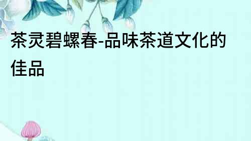 茶靈碧螺春-品味茶道文化的佳品