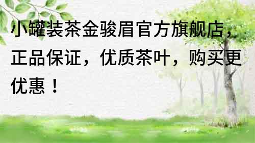 小罐裝茶金駿眉官方旗艦店，正品保證，優(yōu)質(zhì)茶葉，購(gòu)買(mǎi)更優(yōu)惠！
