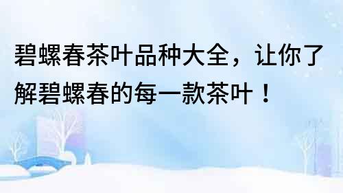 碧螺春茶葉品種大全，讓你了解碧螺春的每一款茶葉！