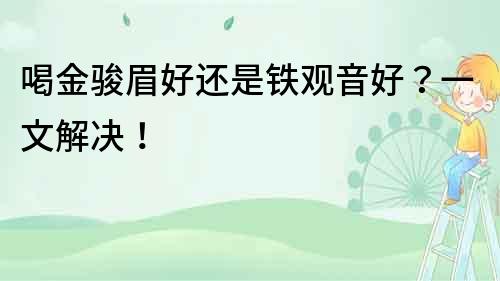 喝金駿眉好還是鐵觀音好？一文解決！