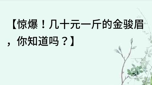 【驚爆！幾十元一斤的金駿眉，你知道嗎？】