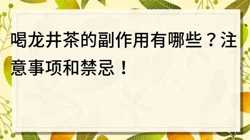 喝龍井茶的副作用有哪些？注意事項和禁忌！