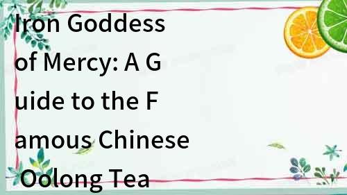 Iron Goddess of Mercy: A Guide to the Famous Chinese Oolong Tea