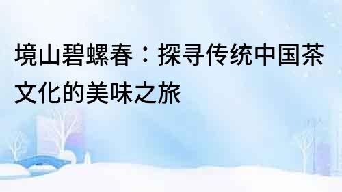 境山碧螺春：探尋傳統中國茶文化的美味之旅