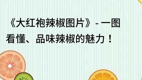 《大紅袍辣椒圖片》- 一圖看懂、品味辣椒的魅力！