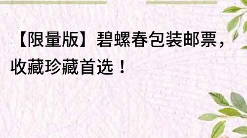 【限量版】碧螺春包裝郵票，收藏珍藏首選！