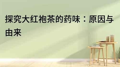 探究大紅袍茶的藥味：原因與由來