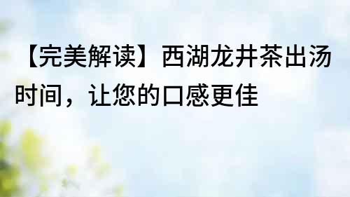【完美解讀】西湖龍井茶出湯時(shí)間，讓您的口感更佳