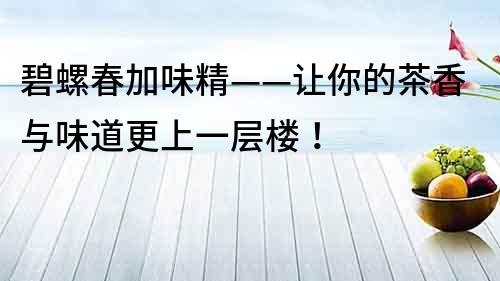 碧螺春加味精——讓你的茶香與味道更上一層樓！