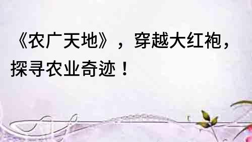《農廣天地》，穿越大紅袍，探尋農業奇跡！