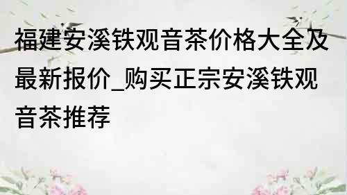 福建安溪鐵觀音茶價格大全及最新報價_購買正宗安溪鐵觀音茶推薦