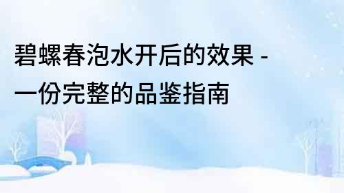 碧螺春泡水開后的效果 - 一份完整的品鑒指南