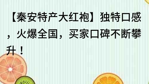 【秦安特產(chǎn)大紅袍】獨特口感，火爆全國，買家口碑不斷攀升！