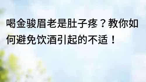 喝金駿眉老是肚子疼？教你如何避免飲酒引起的不適！