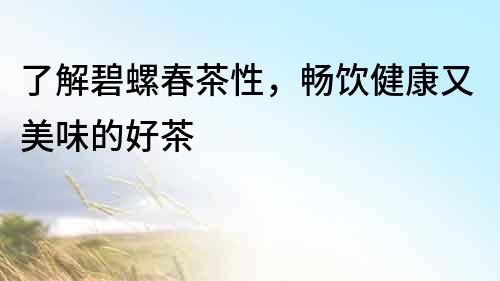 了解碧螺春茶性，暢飲健康又美味的好茶