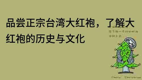 品嘗正宗臺(tái)灣大紅袍，了解大紅袍的歷史與文化