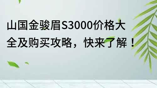 山國金駿眉S3000價格大全及購買攻略，快來了解！