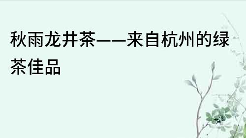 秋雨龍井茶——來(lái)自杭州的綠茶佳品