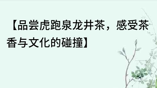 【品嘗虎跑泉龍井茶，感受茶香與文化的碰撞】