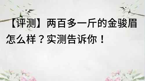 【評測】兩百多一斤的金駿眉怎么樣？實測告訴你！