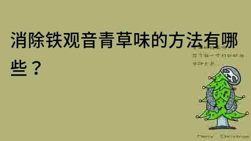 消除鐵觀音青草味的方法有哪些？