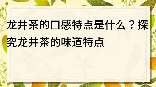 龍井茶的口感特點是什么？探究龍井茶的味道特點