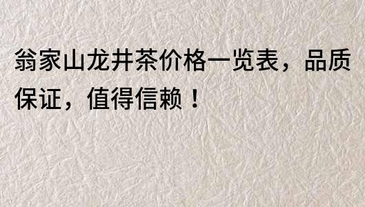 翁家山龍井茶價格一覽表，品質保證，值得信賴！