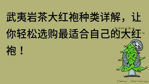 武夷巖茶大紅袍種類詳解，讓你輕松選購最適合自己的大紅袍！