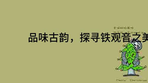 品味古韻，探尋鐵觀音之美