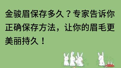 金駿眉保存多久？專家告訴你正確保存方法，讓你的眉毛更美麗持久！