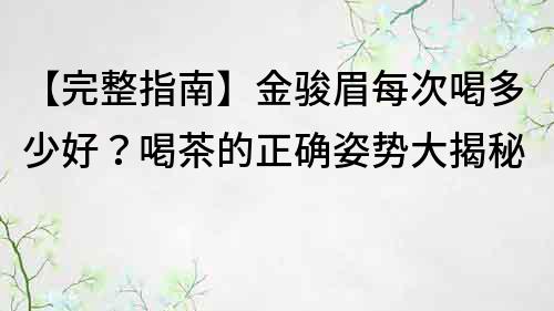 【完整指南】金駿眉每次喝多少好？喝茶的正確姿勢大揭秘