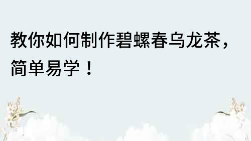 教你如何制作碧螺春烏龍茶，簡單易學！
