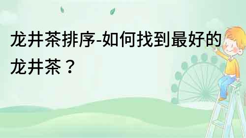 龍井茶排序-如何找到最好的龍井茶？