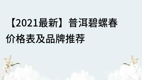 【2023最新】普洱碧螺春價格表及品牌推薦