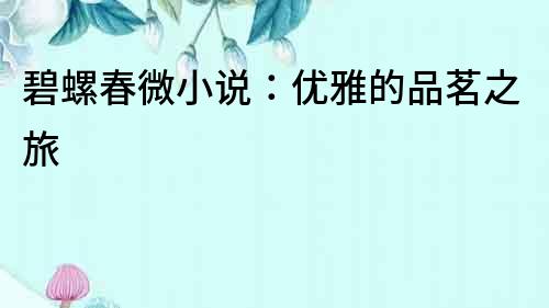 碧螺春微小說：優雅的品茗之旅