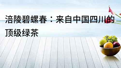 涪陵碧螺春：來自中國四川的頂級綠茶