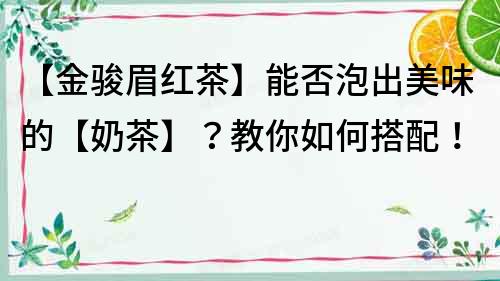 【金駿眉紅茶】能否泡出美味的【奶茶】？教你如何搭配！