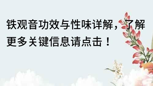 鐵觀音功效與性味詳解，了解更多關鍵信息請點擊！