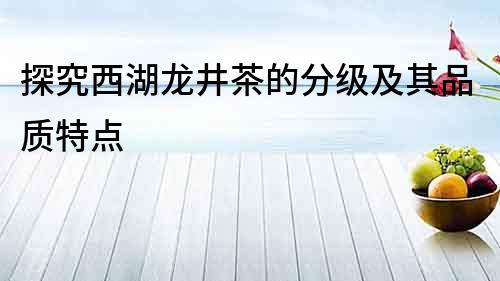 探究西湖龍井茶的分級及其品質特點