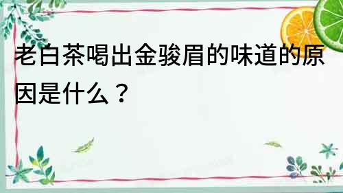 老白茶喝出金駿眉的味道的原因是什么？