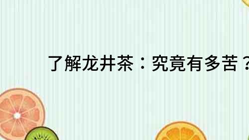 了解龍井茶：究竟有多苦？