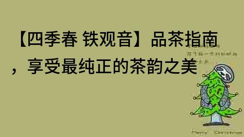 【四季春 鐵觀音】品茶指南，享受最純正的茶韻之美