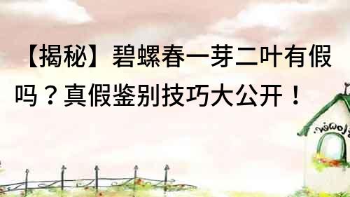 【揭秘】碧螺春一芽二葉有假嗎？真假鑒別技巧大公開(kāi)！